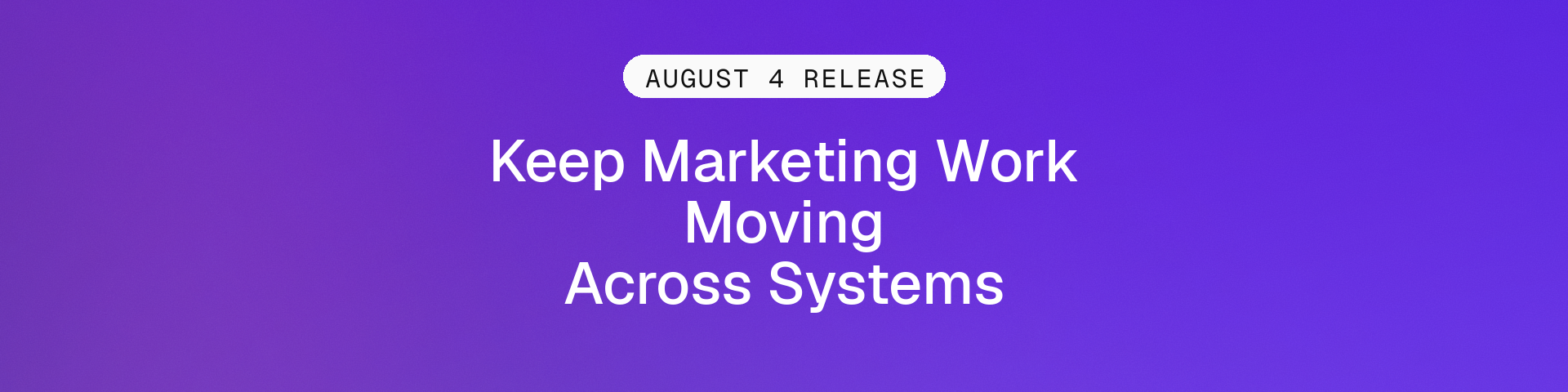 Purple August 4 release graphic reading Keep Marketing Work Moving Across Systems.