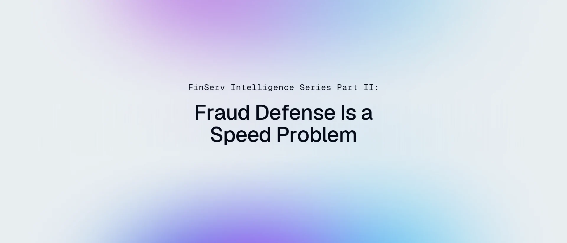 FinServ Intelligence Series Part II: Fraud Defense Is a Speed Problem on a soft blue and violet gradient