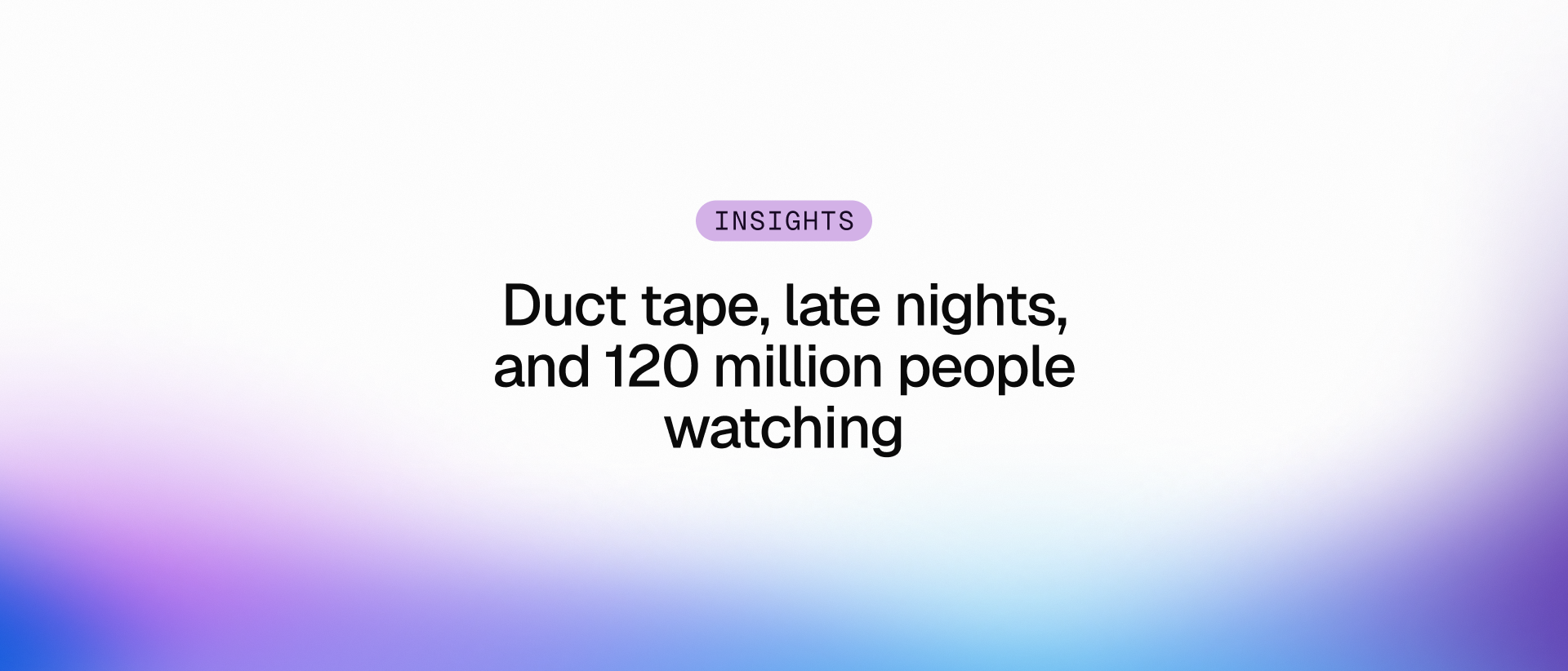 Duct tape, late nights, and 120 million people watching